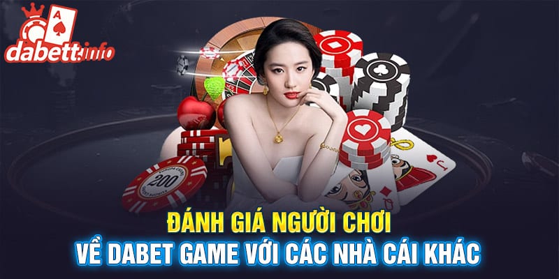 Đánh giá người chơi về Dabet game với các nhà cái khác Đánh giá người chơi về Dabet game với các nhà cái khác